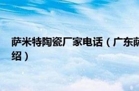 萨米特陶瓷厂家电话（广东萨米特陶瓷有限公司相关内容简介介绍）