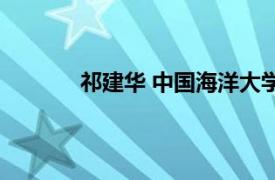 祁建华 中国海洋大学教授相关内容简介介绍