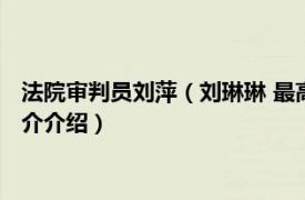 法院审判员刘萍（刘琳琳 最高人民法院刑二庭审判员相关内容简介介绍）