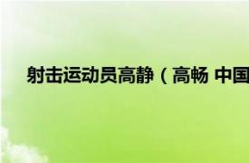 射击运动员高静（高畅 中国射击运动员相关内容简介介绍）