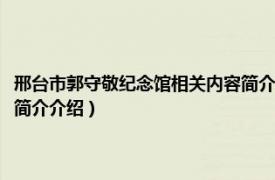 邢台市郭守敬纪念馆相关内容简介介绍一下（邢台市郭守敬纪念馆相关内容简介介绍）