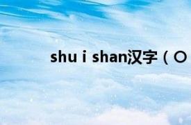 shuⅰshan汉字（〇 汉字相关内容简介介绍）