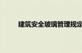 建筑安全玻璃管理规定相关内容简介介绍怎么写