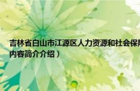 吉林省白山市江源区人力资源和社会保障局（白山市江源区人力资源和社会保障局相关内容简介介绍）