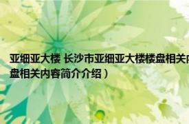 亚细亚大楼 长沙市亚细亚大楼楼盘相关内容简介介绍（亚细亚大楼 长沙市亚细亚大楼楼盘相关内容简介介绍）