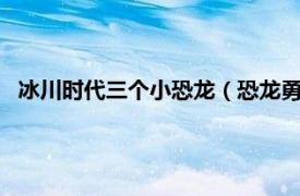 冰川时代三个小恐龙（恐龙勇闯冰河时代3相关内容简介介绍）