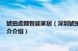 琥珀虚颜智能家居（深圳琥珀虚颜智能科技有限公司相关内容简介介绍）