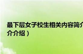 最下层女子校生相关内容简介介绍（最下层女子校生相关内容简介介绍）