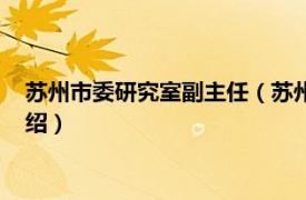 苏州市委研究室副主任（苏州市人民政府研究室相关内容简介介绍）