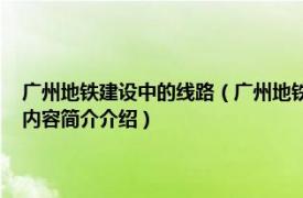 广州地铁建设中的线路（广州地铁 中国广东省境内城市轨道交通系统相关内容简介介绍）