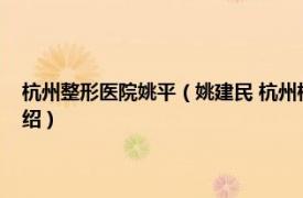 杭州整形医院姚平（姚建民 杭州格莱美医疗美容医院医生相关内容简介介绍）