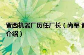 晋西机器厂历任厂长（尚军 晋西机器厂高级工程师相关内容简介介绍）