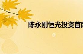 陈永刚恒光投资首席分析师相关内容简介