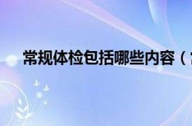 常规体检包括哪些内容（常规体检相关内容简介介绍）