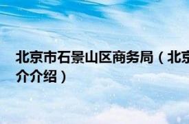 北京市石景山区商务局（北京市石景山区商务委员会相关内容简介介绍）