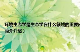 环境生态学是生态学在什么领域的重要应用学科（生态学基础 环境类专业适用相关内容简介介绍）