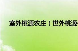 室外桃源农庄（世外桃源休闲农庄相关内容简介介绍）