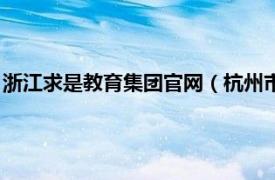 浙江求是教育集团官网（杭州市求是教育集团相关内容简介介绍）