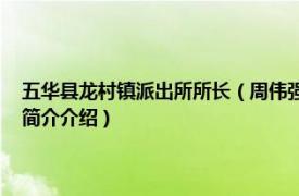 五华县龙村镇派出所所长（周伟强 五华县公安局水寨派出所所长相关内容简介介绍）