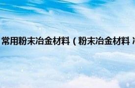 常用粉末冶金材料（粉末冶金材料 冶金工艺材料的统称相关内容简介介绍）