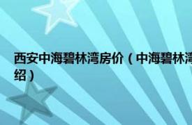 西安中海碧林湾房价（中海碧林湾 西安市中海碧林湾楼盘相关内容简介介绍）