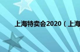 上海特卖会2020（上海特卖会相关内容简介介绍）