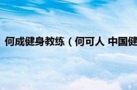 何成健身教练（何可人 中国健美健身运动员相关内容简介介绍）