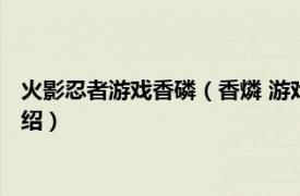 火影忍者游戏香磷（香燐 游戏《火影忍者》角色相关内容简介介绍）