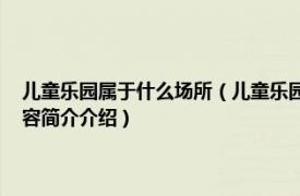 儿童乐园属于什么场所（儿童乐园 一种儿童娱乐场所或设备的统称相关内容简介介绍）