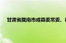 甘肃省陇南市成县委常委、县纪委书记简要介绍了相关内容