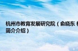 杭州市教育发展研究院（俞晓东 杭州市教育科学研究院工作人员相关内容简介介绍）