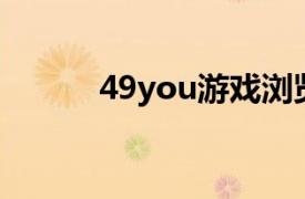 49you游戏浏览器相关内容介绍