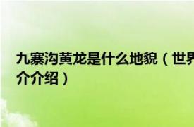 九寨沟黄龙是什么地貌（世界自然遗产：九寨沟黄龙相关内容简介介绍）