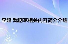 李超 戏剧家相关内容简介介绍（李超 戏剧家相关内容简介介绍）