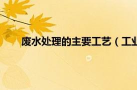 废水处理的主要工艺（工业废水回用相关内容简介介绍）