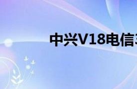 中兴V18电信3G相关内容简介