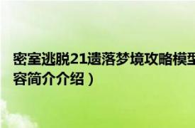 密室逃脱21遗落梦境攻略模型排列（密室逃脱21遗落梦境相关内容简介介绍）