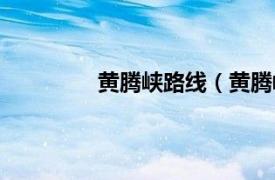 黄腾峡路线（黄腾峡相关内容简介介绍）