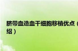 脐带血造血干细胞移植优点（脐带血干细胞移植相关内容简介介绍）