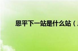 恩平下一站是什么站（恩平站相关内容简介介绍）