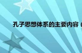 孔子思想体系的主要内容（孔子思想相关内容简介介绍）