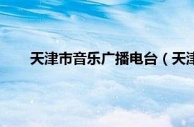 天津市音乐广播电台（天津音乐广播相关内容简介介绍）