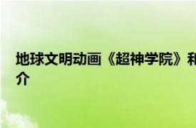 地球文明动画《超神学院》和《雄兵连》系列中文明相关内容简介