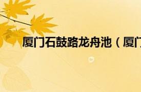 厦门石鼓路龙舟池（厦门龙舟池相关内容简介介绍）