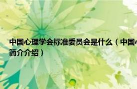 中国心理学会标准委员会是什么（中国心理学会心理学标准与服务研究委员会相关内容简介介绍）