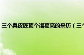 三个臭皮匠顶个诸葛亮的来历（三个臭皮匠顶个诸葛亮相关内容简介介绍）