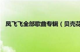 凤飞飞全部歌曲专辑（贝壳花 凤飞飞歌曲相关内容简介介绍）