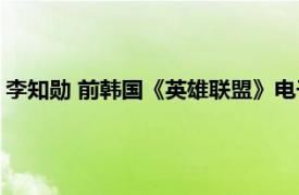 李知勋 前韩国《英雄联盟》电子竞技职业选手相关内容简介介绍