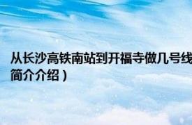 从长沙高铁南站到开福寺做几号线（开福寺站 长沙地铁1号线车站相关内容简介介绍）