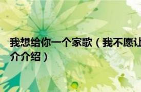 我想给你一个家歌（我不愿让你一个人 家家演唱歌曲相关内容简介介绍）